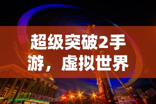 超级突破2手游，虚拟世界的全新突破  第1张