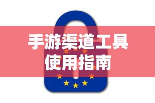 手游渠道工具使用手册，快速入门指南  第1张