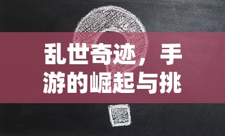手游的崛起与挑战，乱世奇迹的诞生  第1张