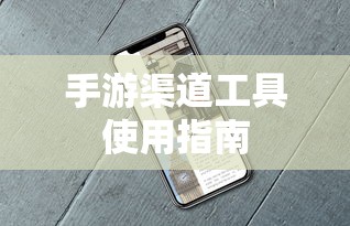 手游渠道工具使用手册，快速入门指南  第1张