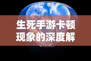 生死手游卡顿现象的深度解析  第1张