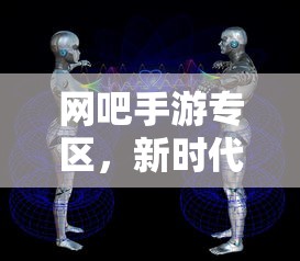 新时代游戏体验，网吧手游专区  第1张
