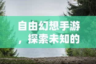 自由幻想手游，探索未知的乐趣与魅力之旅  第1张