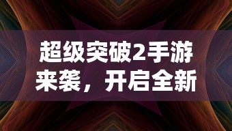超级突破2手游，全新体验启航！  第1张