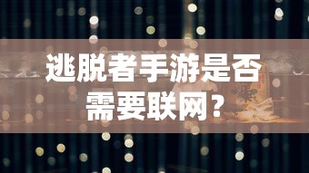 逃脱者手游需要联网。  第1张