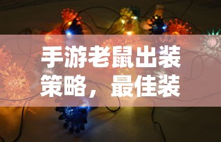 手游老鼠出装策略，最佳装备选择指南  第1张