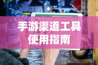 手游渠道工具使用手册，快速入门指南  第1张