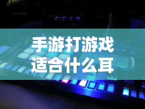 手游玩家必备，如何选择适合打游戏的耳机？专业解析与推荐  第1张