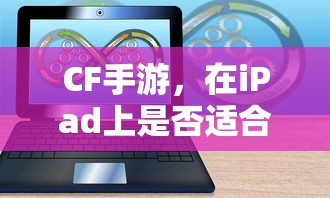 CF手游在iPad上是否适合？  第1张