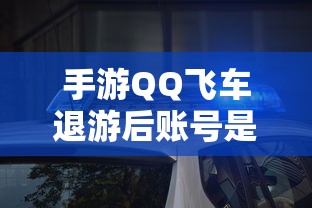 手游QQ飞车退游后账号不会被封禁。  第1张