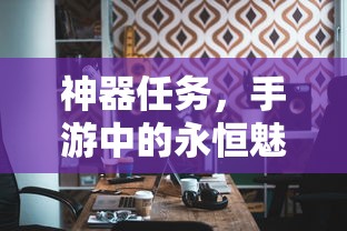 手游中的永恒魅力，神器任务的魅力之旅  第1张