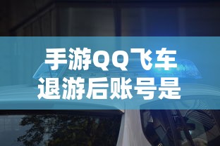 手游QQ飞车退游后账号不会被封禁。  第1张