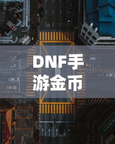 DNF手游金币，囤积之道与策略解析  第1张