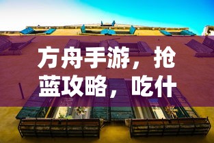 方舟手游攻略，抢蓝宝物与食物选择策略  第1张