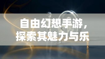 自由幻想手游，探索其无尽魅力与乐趣  第1张