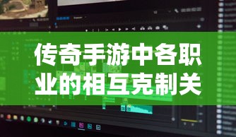 传奇手游，各职业相互克制关系深度解析  第1张