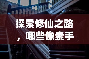 探索修仙之路，值得一试的像素手游推荐  第1张