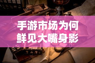 手游市场为何鲜见大嘴身影？  第1张