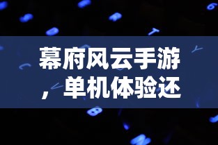 幕府风云手游，单机体验与网络风云的抉择  第1张