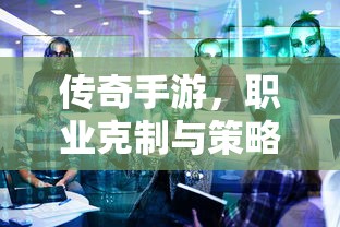 传奇手游，职业克制与策略深度解析  第1张