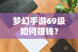 梦幻手游69级，赚钱攻略与策略  第1张