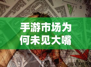 手游市场为何大嘴类游戏未能崛起？  第1张