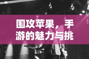 围攻苹果，手游的魅力与挑战  第1张