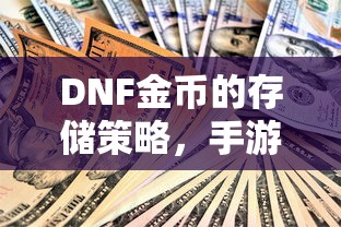 DNF手游中金币的存储与投资策略，最大化收益的技巧  第1张
