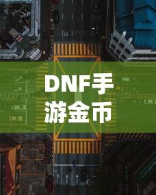 DNF手游金币，囤积之道与策略解析  第1张