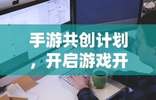 手游共创计划，开启游戏开发新篇章的钥匙  第1张