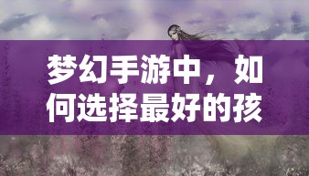 梦幻手游，孩子角色选择指南  第1张