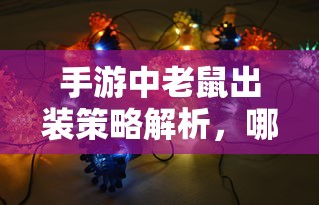 手游中老鼠出装策略及提升战斗力的关键装备解析  第1张