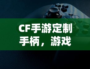 CF手游定制手柄，游戏体验的全新升级  第1张