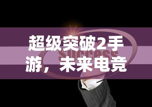 超级突破2手游，未来电竞的全新篇章  第1张