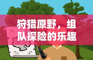 狩猎原野，组队探险的乐趣手游解析  第1张