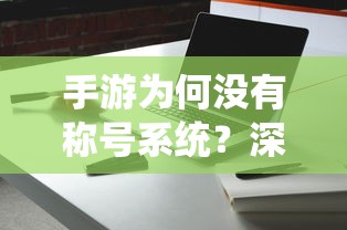 手游为何缺乏称号系统，深入分析与探讨  第1张