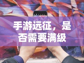 手游远征，是否需要满级？  第1张