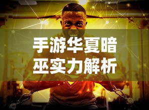 手游华夏暗巫实力解析，暗影之下的力量掌控  第1张