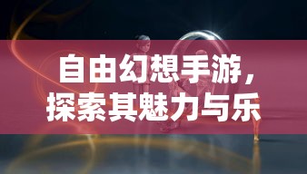 自由幻想手游，探索其无尽魅力与乐趣  第1张