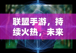 联盟手游，持续火热，未来无限可期  第1张