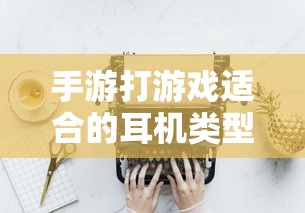 手游适合的耳机类型推荐  第1张