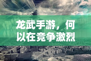 龙武手游，如何在激烈竞争中存活？  第1张