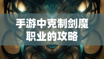 手游中剑魔职业的克制攻略  第1张