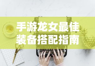 手游龙女最佳装备搭配指南  第1张