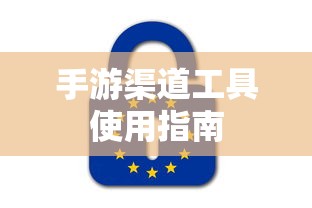 手游渠道工具使用手册，快速入门指南  第1张