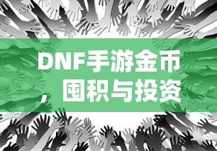 DNF手游金币，囤积与投资策略之道  第1张