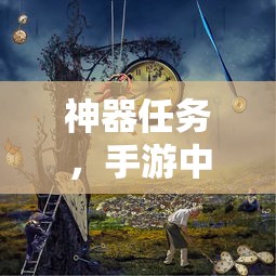 手游中的永恒魅力，神器任务的魅力之旅  第1张
