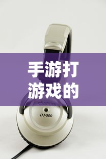 手游伴侣，选择适合的耳机提升游戏体验  第1张