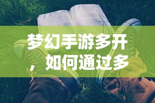 梦幻手游多开，赚钱攻略的实践方法  第1张