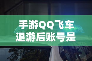 手游QQ飞车退游后账号不会被封禁。  第1张